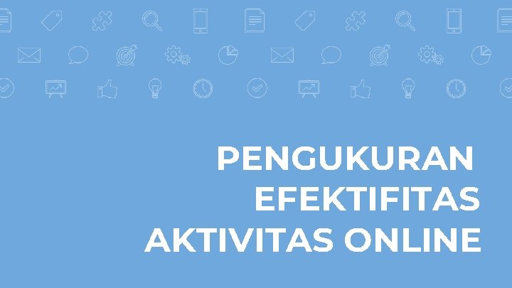 PENGUKURAN EFEKTIFITAS AKTIVITAS ONLINE PENGUKURAN EFEKTIFITAS AKTIVITAS ONLINE