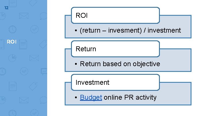 12 ROI • (return – invesment) / investment ROI Return • Return based on