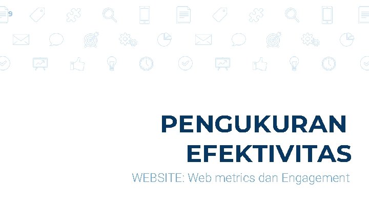 9 PENGUKURAN EFEKTIVITAS WEBSITE: Web metrics dan Engagement 9 PENGUKURAN EFEKTIVITAS WEBSITE: Web metrics dan Engagement