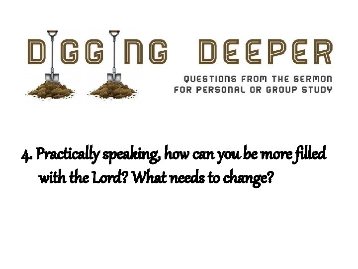 4. Practically speaking, how can you be more filled with the Lord? What needs