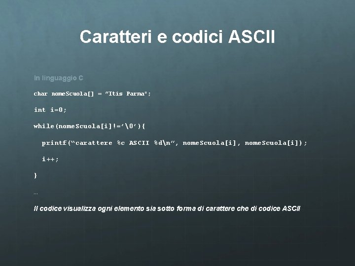 Caratteri e codici ASCII In linguaggio C char nome. Scuola[] = ”Itis Parma"; int