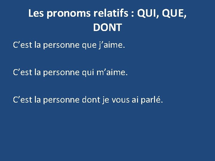 Les pronoms relatifs : QUI, QUE, DONT C’est la personne que j’aime. C’est la