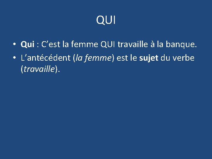 QUI • Qui : C’est la femme QUI travaille à la banque. • L’antécédent