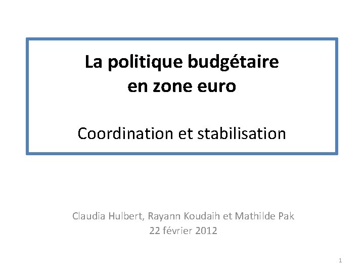 La politique budgétaire en zone euro Coordination et stabilisation Claudia Hulbert, Rayann Koudaih et