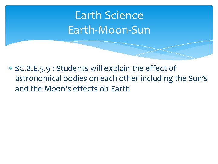 Earth Science Earth-Moon-Sun SC. 8. E. 5. 9 : Students will explain the effect