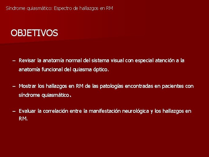 Síndrome quiasmático: Espectro de hallazgos en RM OBJETIVOS – Revisar la anatomía normal del