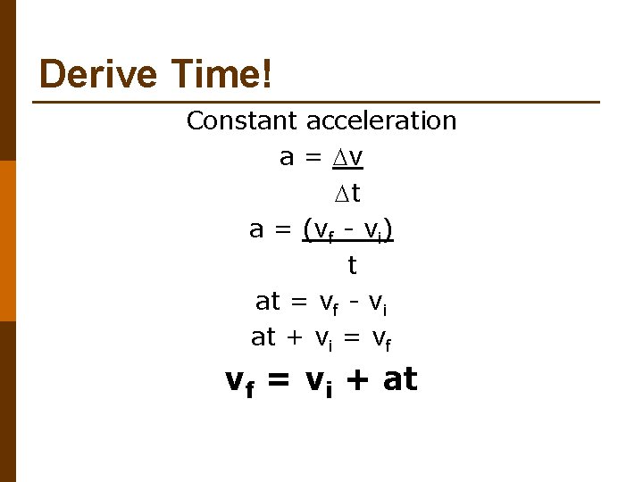 Derive Time! Constant acceleration a = v t a = (vf - vi) t