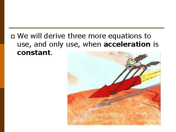 p We will derive three more equations to use, and only use, when acceleration