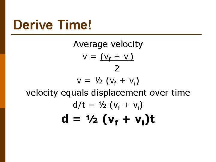 Derive Time! Average velocity v = (vf + vi) 2 v = ½ (vf