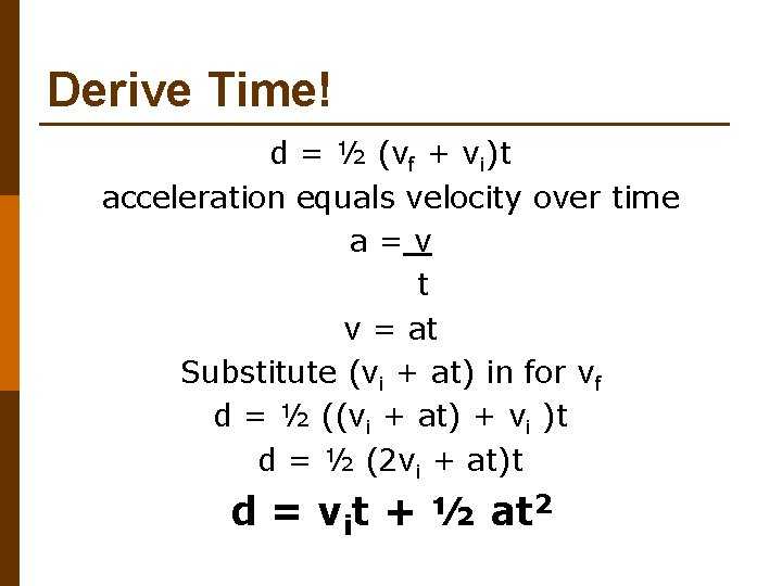 Derive Time! d = ½ (vf + vi)t acceleration equals velocity over time a=v