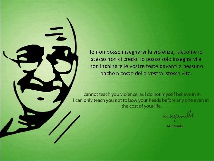 Io non posso insegnarvi la violenza, siccome io stesso non ci credo. Io posso