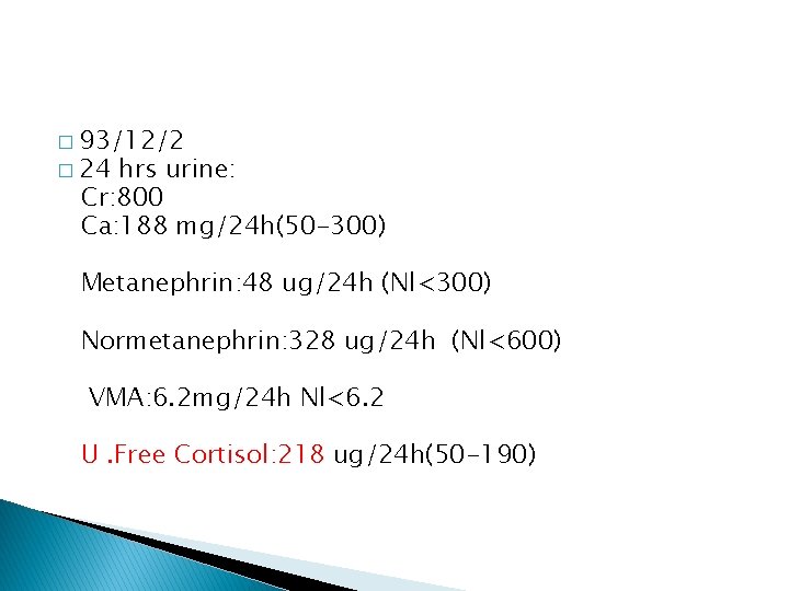 � 93/12/2 � 24 hrs urine: Cr: 800 Ca: 188 mg/24 h(50 -300) Metanephrin: