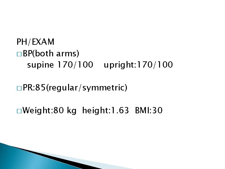 PH/EXAM � BP(both arms) supine 170/100 upright: 170/100 � PR: 85(regular/symmetric) � Weight: 80