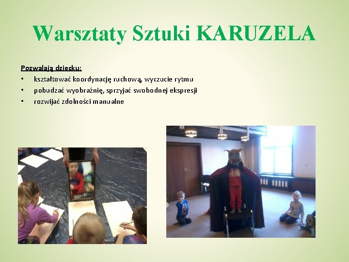 Warsztaty Sztuki KARUZELA Pozwalają dziecku: • kształtować koordynację ruchową, wyczucie rytmu • pobudzać wyobraźnię,