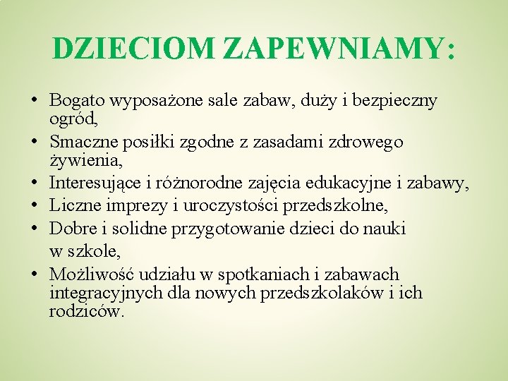 DZIECIOM ZAPEWNIAMY: • Bogato wyposażone sale zabaw, duży i bezpieczny ogród, • Smaczne posiłki