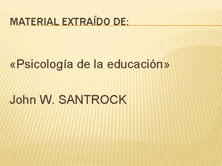 MATERIAL EXTRAÍDO DE: «Psicología de la educación» John W. SANTROCK 