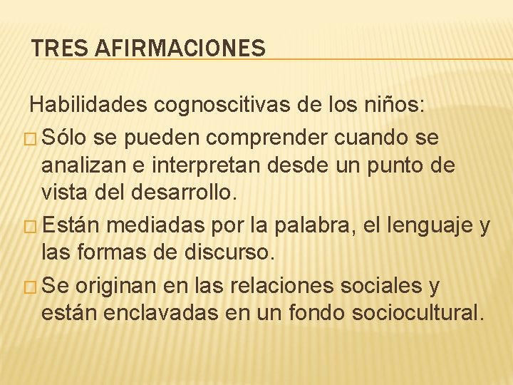 TRES AFIRMACIONES Habilidades cognoscitivas de los niños: � Sólo se pueden comprender cuando se