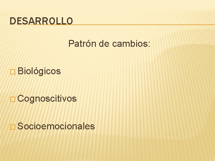 DESARROLLO Patrón de cambios: � Biológicos � Cognoscitivos � Socioemocionales 