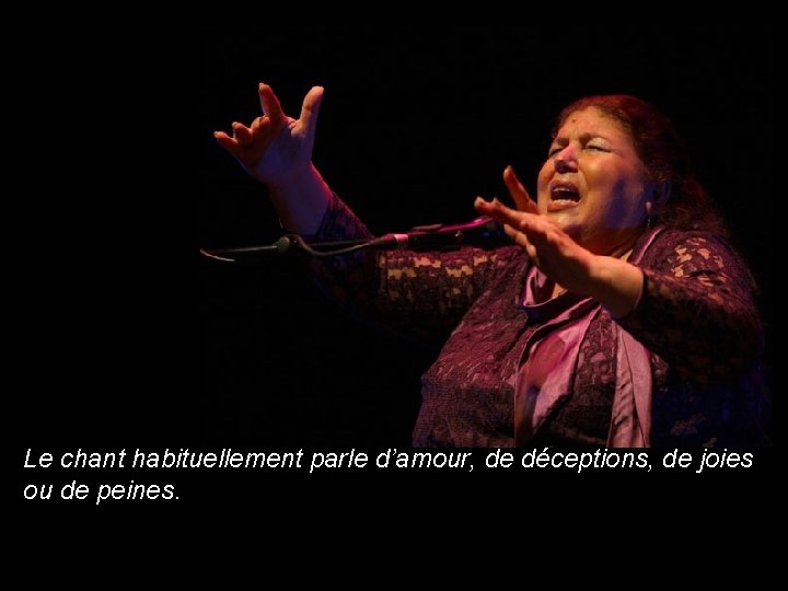 Le chant habituellement parle d’amour, de déceptions, de joies ou de peines. 