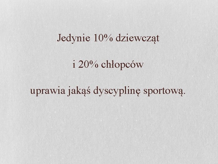 Jedynie 10% dziewcząt i 20% chłopców uprawia jakąś dyscyplinę sportową. 