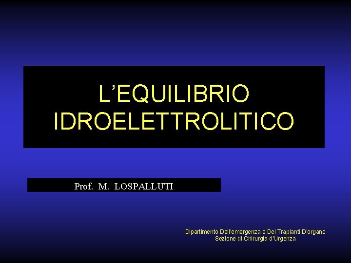 L’EQUILIBRIO IDROELETTROLITICO Prof. M. LOSPALLUTI Dipartimento Dell’emergenza e Dei Trapianti D’organo Sezione di Chirurgia