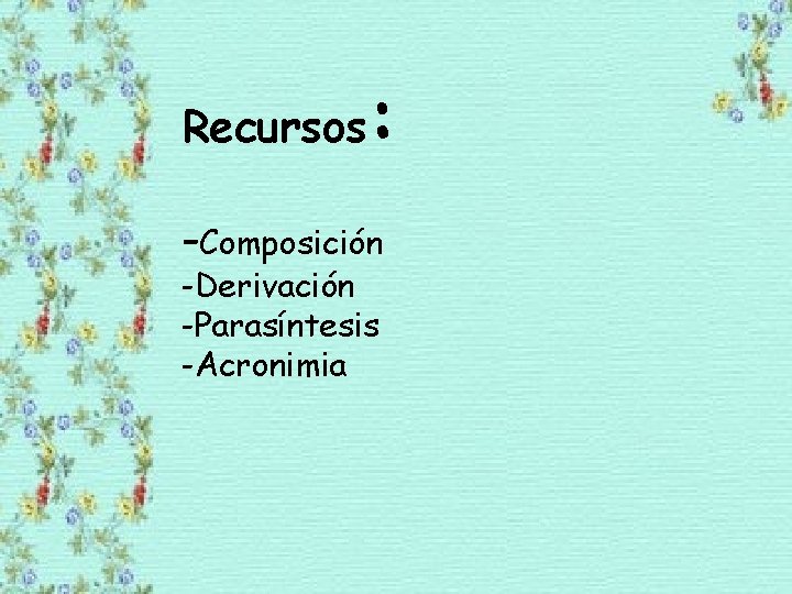 Recursos : -Composición -Derivación -Parasíntesis -Acronimia 