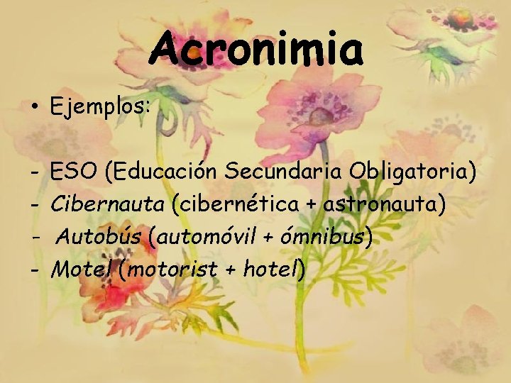 Acronimia • Ejemplos: - ESO (Educación Secundaria Obligatoria) Cibernauta (cibernética + astronauta) Autobús (automóvil