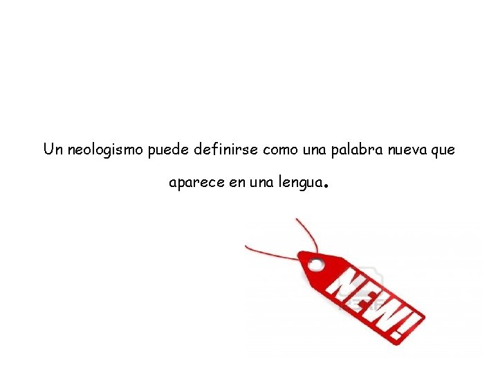 Un neologismo puede definirse como una palabra nueva que aparece en una lengua .