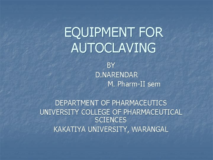 EQUIPMENT FOR AUTOCLAVING BY D. NARENDAR M. Pharm-II sem DEPARTMENT OF PHARMACEUTICS UNIVERSITY COLLEGE