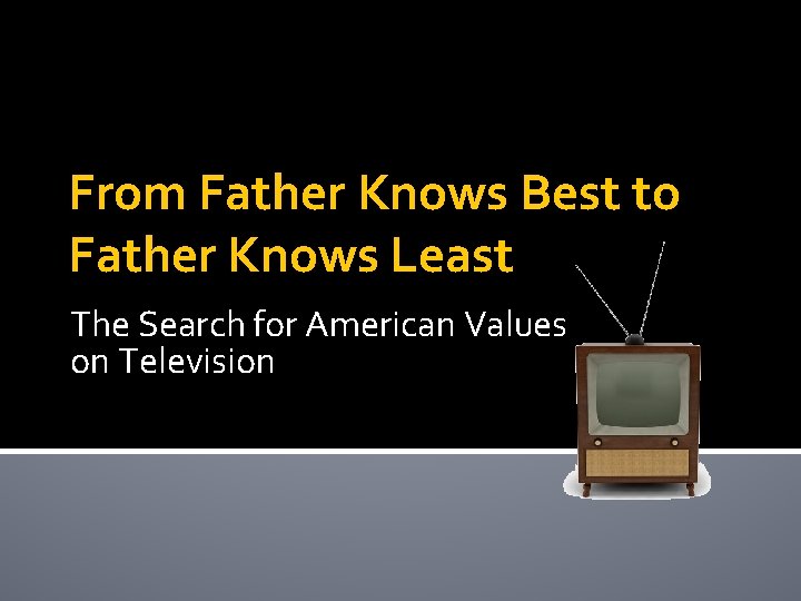 From Father Knows Best to Father Knows Least The Search for American Values on