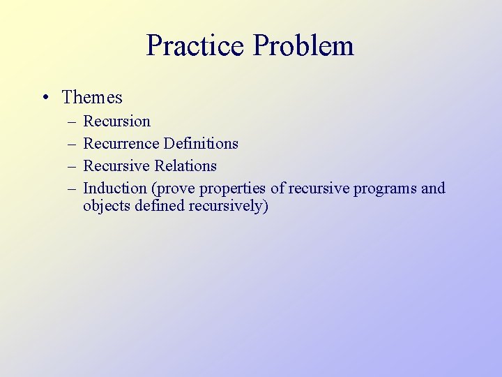 Practice Problem • Themes – – Recursion Recurrence Definitions Recursive Relations Induction (prove properties