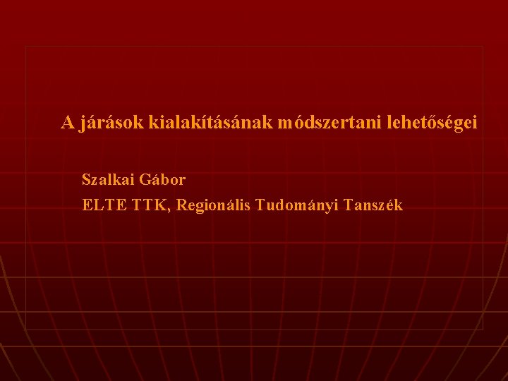  A járások kialakításának módszertani lehetőségei Szalkai Gábor ELTE TTK, Regionális Tudományi Tanszék 