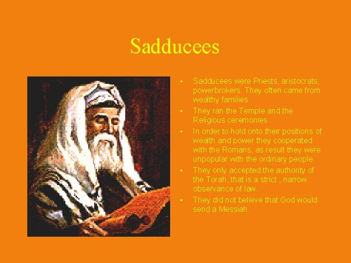 Sadducees • • • Sadducees were Priests, aristocrats, powerbrokers. They often came from wealthy