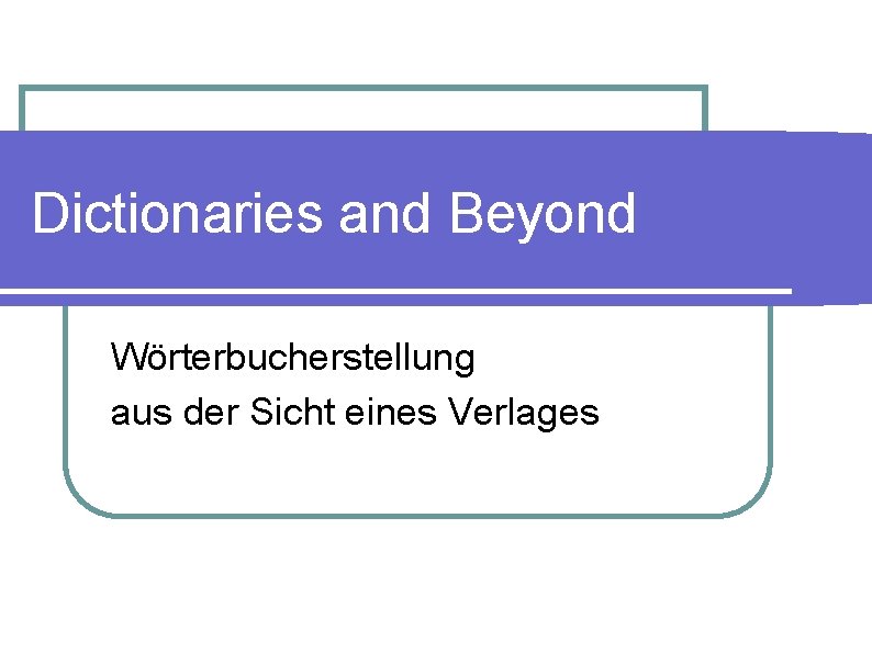 Dictionaries and Beyond Wörterbucherstellung aus der Sicht eines Verlages 