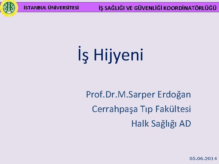 İSTANBUL ÜNİVERSİTESİ İŞ SAĞLIĞI VE GÜVENLİĞİ KOORDİNATÖRLÜĞÜ İş Hijyeni Prof. Dr. M. Sarper Erdoğan