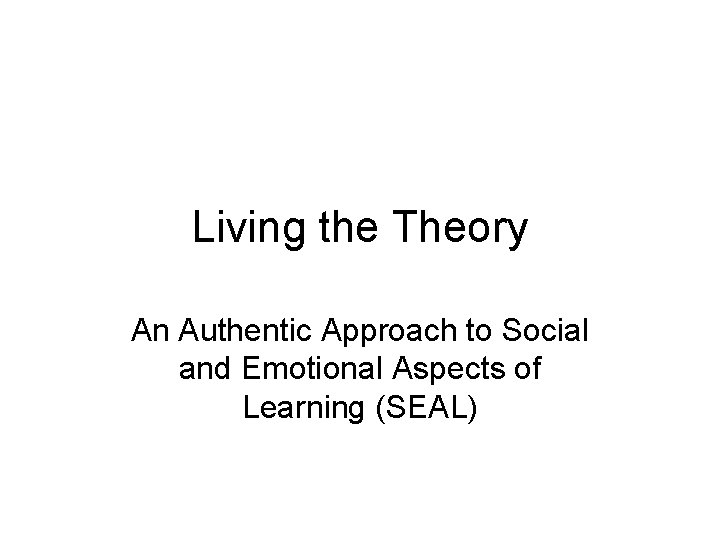 Living the Theory An Authentic Approach to Social and Emotional Aspects of Learning (SEAL)