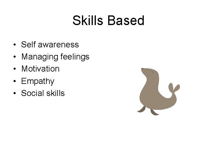 Skills Based • • • Self awareness Managing feelings Motivation Empathy Social skills 