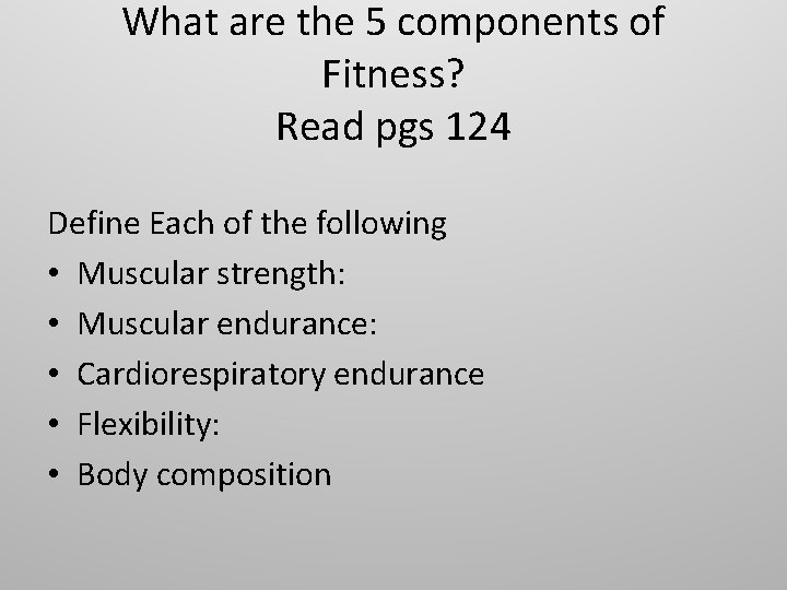 What are the 5 components of Fitness? Read pgs 124 Define Each of the