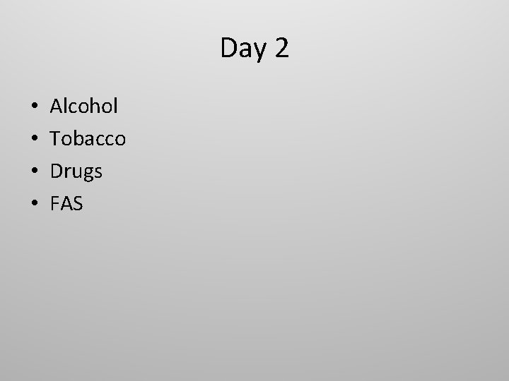 Day 2 • • Alcohol Tobacco Drugs FAS 