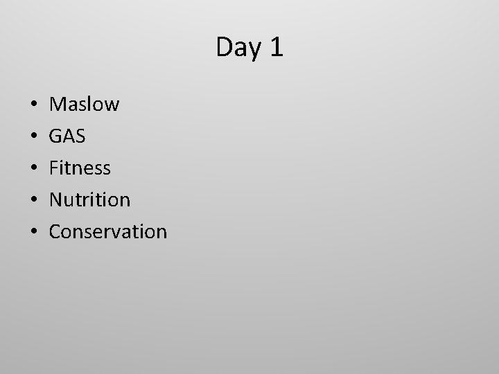 Day 1 • • • Maslow GAS Fitness Nutrition Conservation 