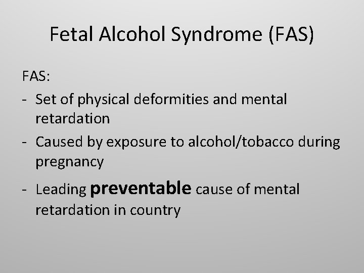 Fetal Alcohol Syndrome (FAS) FAS: - Set of physical deformities and mental retardation -