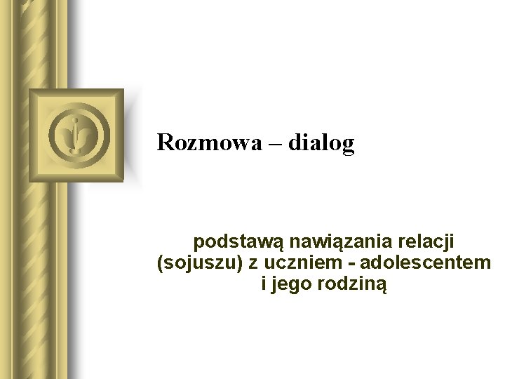 Rozmowa – dialog podstawą nawiązania relacji (sojuszu) z uczniem - adolescentem i jego rodziną