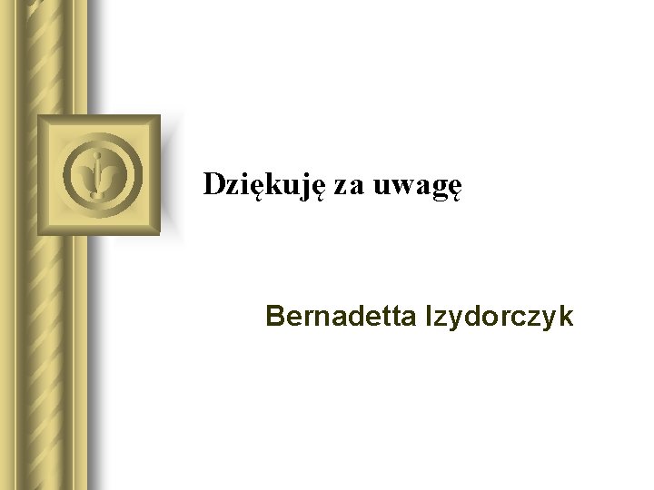 Dziękuję za uwagę Bernadetta Izydorczyk 