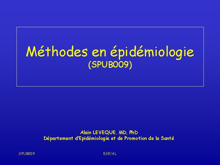 Méthodes en épidémiologie (SPUB 009) Alain LEVEQUE, MD, Ph. D Département d’Epidémiologie et de