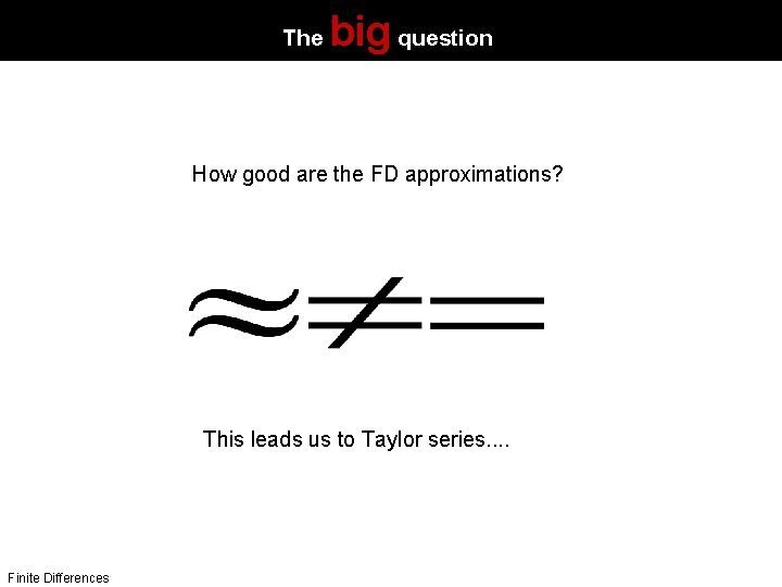The big question: How good are the FD approximations? This leads us to Taylor