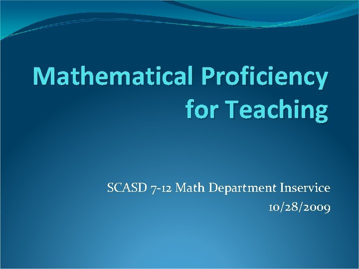 Mathematical Proficiency for Teaching SCASD 7 -12 Math Department Inservice 10/28/2009 