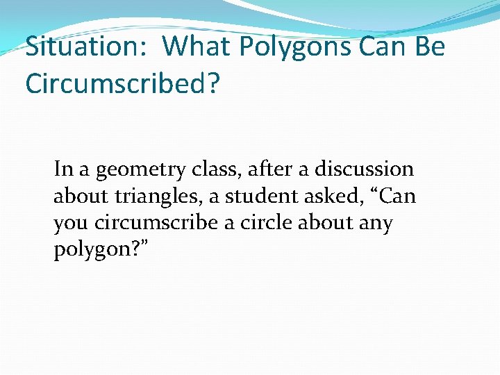 Situation: What Polygons Can Be Circumscribed? In a geometry class, after a discussion about