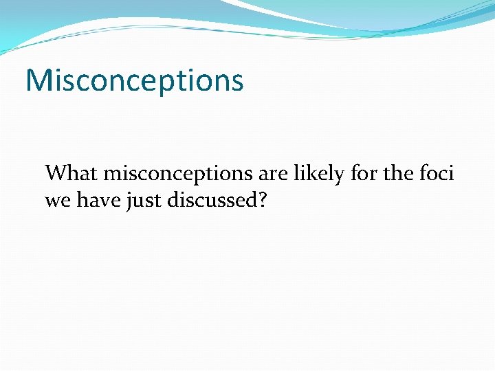 Misconceptions What misconceptions are likely for the foci we have just discussed? 