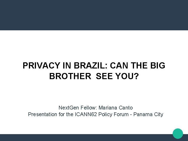 PRIVACY IN BRAZIL: CAN THE BIG BROTHER SEE YOU? Next. Gen Fellow: Mariana Canto