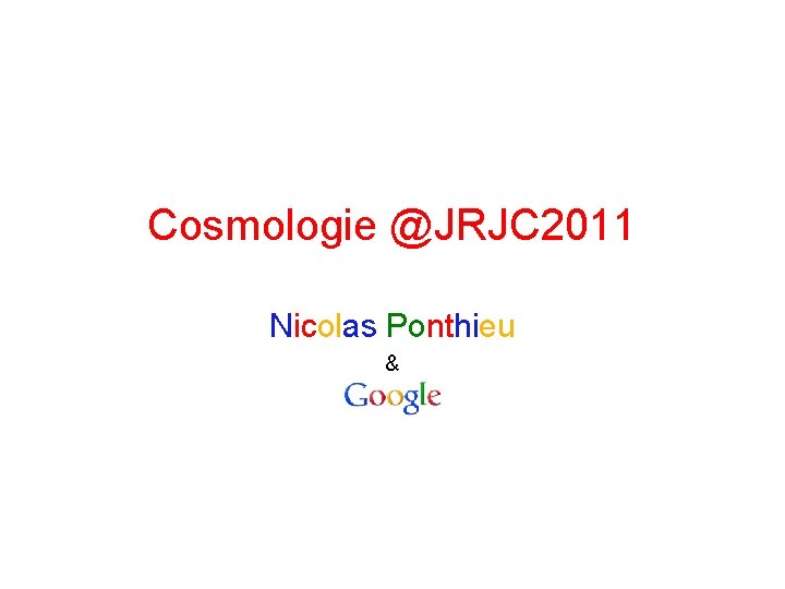 Cosmologie @JRJC 2011 Nicolas Ponthieu & Nico Ponthieu 